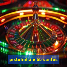 pistolinha e bb santos